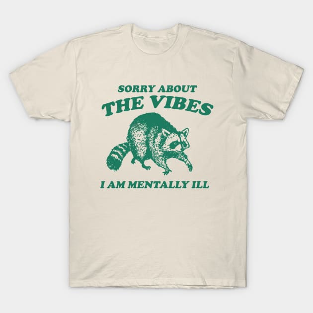 Sorry About The Vibes I Am Mentally Ill, Funny Raccon Meme T-Shirt by Justin green